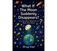 What If The Moon Suddenly Disappears? : And 20 Other 'what Ifs' To Blow Your Mind Paperback Book By Atreyi Kaul