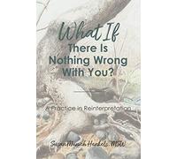 What if There Is Nothing Wrong With You: A Practice in Reinterpretation