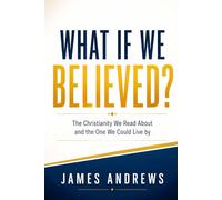 WHAT IF WE BELIEVED?: The Christianity We Read About and the One We Could Live