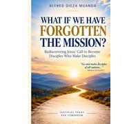 What If We Have Forgotten the Mission?: Rediscovering Jesus’ Call to Become Disciples Who Make Disciples