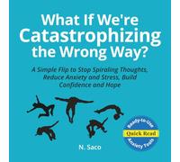 What If We're Catastrophizing the Wrong Way? A Simple Flip to Stop Spiraling Thoughts, Reduce Anxiety and Stress, Build Confidence and Hope