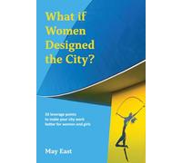 What If Women Designed the City?: 33 Leverage Points to Make Your City Work Better for Women and Girls