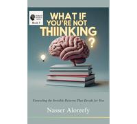 What If You’re Not Thinking?: Unraveling the Invisible Patterns That Decide for You