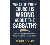What If Your Church Is Wrong About the Sabbath?: The Shocking Sunday Truth They Don’t Want You to Know