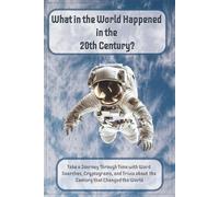 What in the World Happened in the 20th Century: Take a Journey Through Time with Word Searches, Cryptograms, and Trivia About the Century that Changed ... Perfect for Teens, Adults, Seniors, Educators