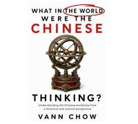 What In The World Were The Chinese Thinking?: Understanding The Chinese Worldview From A Historical And Cultural Perspective