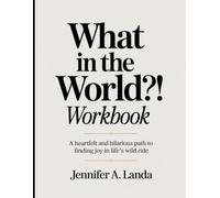 What In The World?! Workbook: A Heartfelt and Hilarious Path to Finding Joy in Life’s Wild Ride