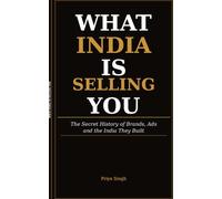 What India Is Selling You?: The Secret History of Brands, Ads and the India They Built.