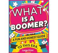 What Is a Boomer? A Fun and Honest Guide to This Era: A Lighthearted Look at Boomer Life, Logic, Myths, Wisdom, and the Everyday Moments Only Boomers Truly Understand