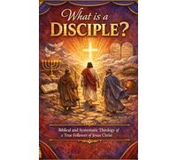 What is a Disciple?: Biblical and Systematic Theology of a True Follower of Jesus Christ
