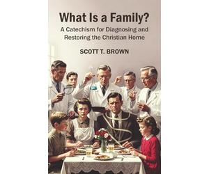 What Is a Family?: A Catechism for Diagnosing and Restoring the Christian Home