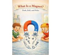 What Is a Magnet? - Push, Pull, and Poles: A Kid-Friendly Science Book About Magnetism, Invisible Forces, Attraction, Repulsion, and How Magnets Work in Everyday Life, 6*9, Ages 5-8