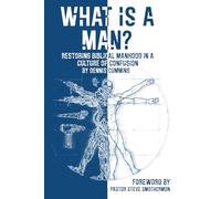 What is a Man: Restoring Biblical Manhood in a Culture of Confusion