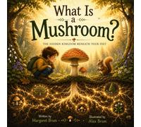 What Is a Mushroom?: The Hidden Kingdom Beneath Your Feet