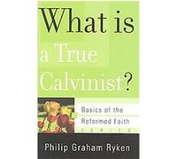 What Is a True Calvinist?, Basics of the Reformed Faith Philip Graham Ryken (Auteur)