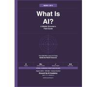 What Is AI? A Middle Schooler's Field Guide: Book 1 of the Ground Up AI Academy Series