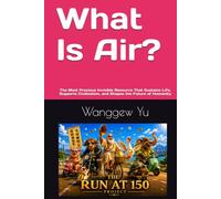 What Is Air?: The Most Precious Invisible Resource That Sustains Life, Supports Civilization, and Shapes the Future of Humanity