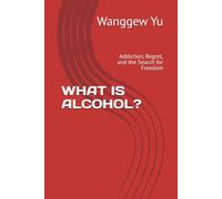 WHAT IS ALCOHOL?: Addiction, Regret, and the Search for Freedom
