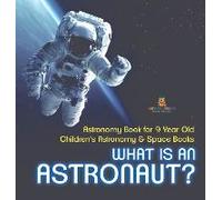 What Is An Astronaut? Astronomy Book For 9 Year Old Children's Astronomy & Space Books