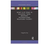 What Is At Stake In Building "Non-Western" International Relations Theory?