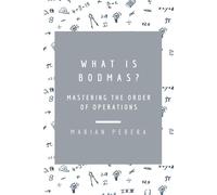 What Is Bodmas?: Mastering The Order Of Operations (A Fun And Easy Path Into Mathematics)
