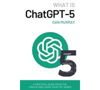 What Is ChatGPT-5?: Unlocking the Power of the Next Generation AI - The Artificial Intelligence Book