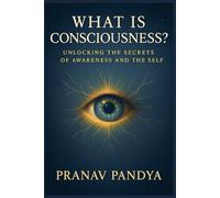 WHAT IS CONSCIOUSNESS?: Unlocking the Secrets of Awareness and the Self