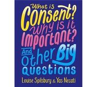 What is Consent Why is it Important And Other Big Questions by Louise Spilsbury Inconnu (Auteur)