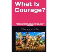What Is Courage?: The Power to Overcome Fear and Keep Going The True Meaning of Courage According to the RUN AT 150 PROGRAM