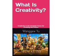 What Is Creativity?: Creativity Is the Greatest Force for Creating the Future