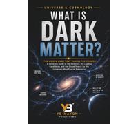 What Is Dark Matter?: The Hidden Mass That Shapes the Cosmos: A Complete Guide to the Evidence, the Leading Candidates, and the Global Search for the Universe's Most Elusive Substance