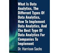What Is Data Analytics, The Different Types Of Data Analytics, How To Implement Data Analytics, And The Best Type Of Data Analytics For Companies To Implement