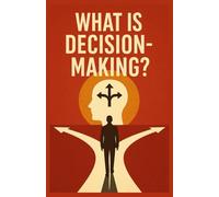 What is decision-making?: A Journey into the Psychology, Strategy, and Soul of Choice