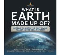 What Is Earth Made Up Of? Getting To Know The Only Living Planet In The Solar System Educational Book For Kindergarten Children's Books On Science, Nature & How It Works