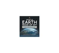 What Is Earth Made Up Of? Getting To Know The Only Living Planet In The Solar System Educational Book For Kindergarten Children's Books On Science, Nature & How It Works