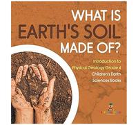 What Is Earth's Soil Made Of? Introduction To Physical Geology Grade 4 Children's Earth Sciences Books