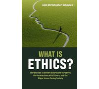 What Is Ethics?: A Brief Guide To Better Understand Ourselves, Our Interactions With Others, And The Major Issues Facing Society