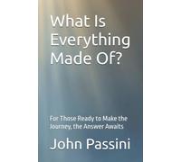 What Is Everything Made Of?: For Those Ready to Make the Journey, the Answer Awaits