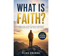 WHAT IS FAITH?: HOW TO DEVELOP UNSHAKABLE FAITH AND TRANSFORM YOUR LIFE