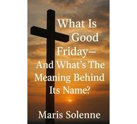 What Is Good Friday: And What's The Meaning Behind Its Name?