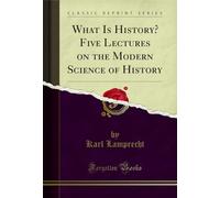 What Is History? Five Lectures on the Modern Science of History (Classic Reprint)