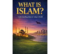 What is Islam?: Understanding Islam in Today`s World
