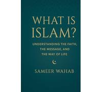 What Is Islam?: Understanding the Faith, the Message, and the Way of Life