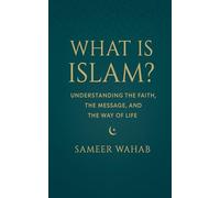 What Is Islam?: Understanding the Faith, the Message, and the Way of Life