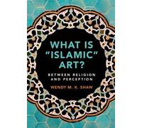 What is 'Islamic' Art?: Between Religion and Perception by Wendy M. K. NEUF