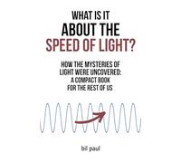 What Is It About the Speed of Light?: How the Mysteries of Light Were Uncovered: A Compact Book for the Rest of Us