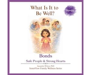 What Is It to Be Well?: Bonds: Safe People & Strong Hearts