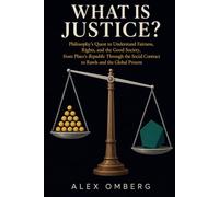 What Is Justice?: Philosophy's Quest to Understand Fairness, Rights, and the Good Society, from Plato's Republic Through the Social Contract to Rawls and the Global Present