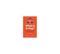 What Is K-Pop?: A Hitchhikers Guide To The K-Pop Universeexploring The World Of Idol Culture, K-Pop Industry, Fan Slang, And Fandom Rituals