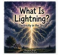 What Is Lightning? - Electricity in the Sky: A Children’s Guide to Electricity, Storms, Thunder, and How Lightning Forms - Science Book for Curious Kids Ages 5-9